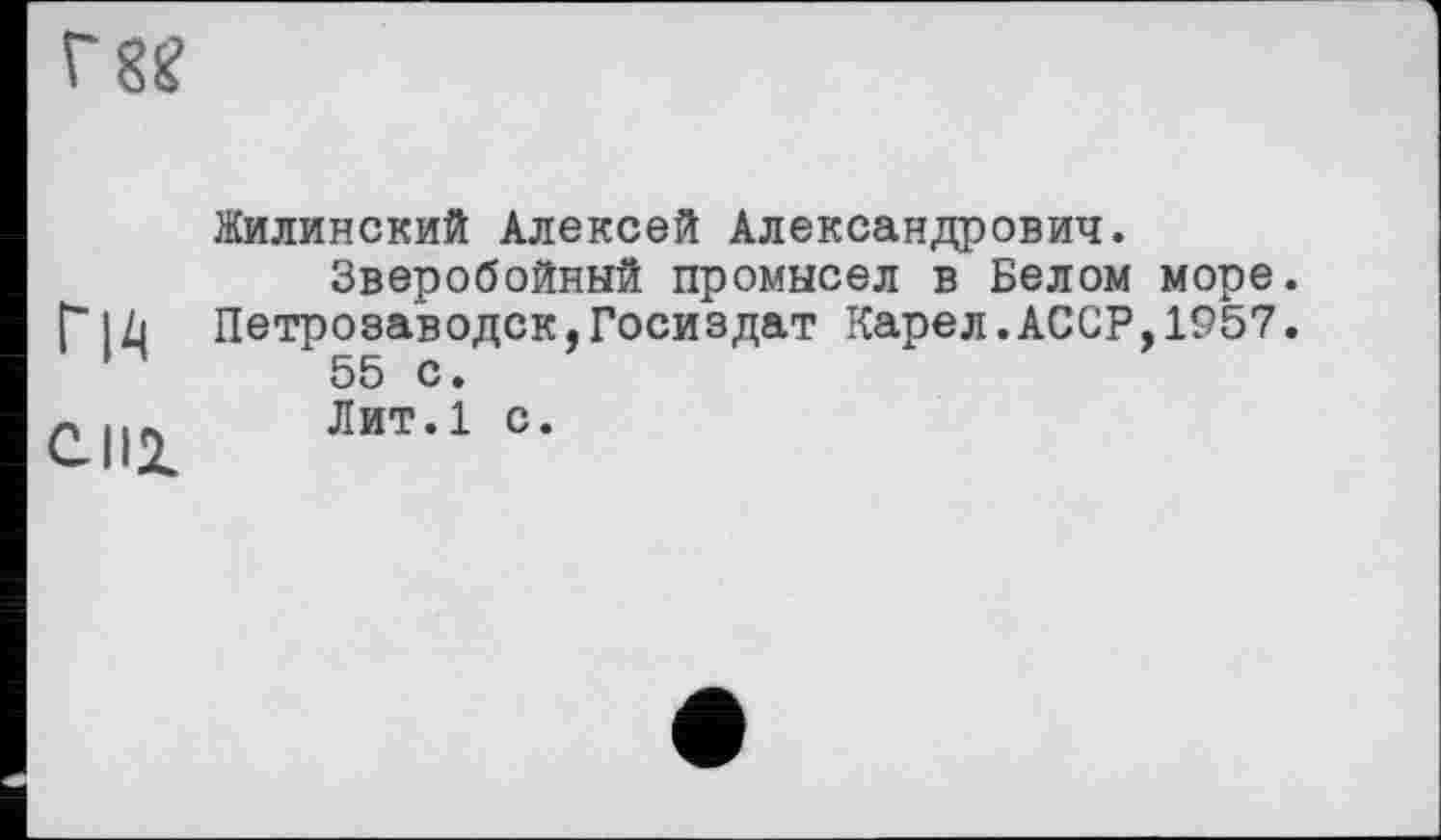 ﻿Гн сні
Жилинский Алексей Александрович.
Зверобойный промысел в Белом море.
Петрозаводск,Госиздат Карел.АССР,1957.
55 с.
Лит.1 с.